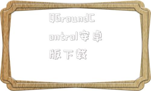 QGroundControl安卓版下载qgroundcontrol视频代码逻辑