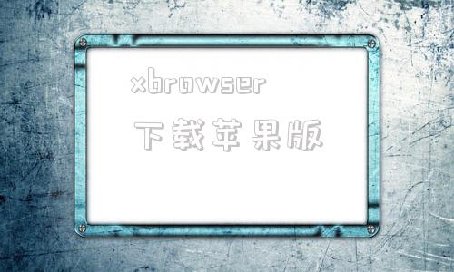xbrowser下载苹果版browser浏览器下载官网